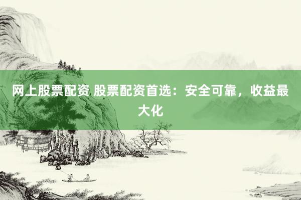 网上股票配资 股票配资首选：安全可靠，收益最大化