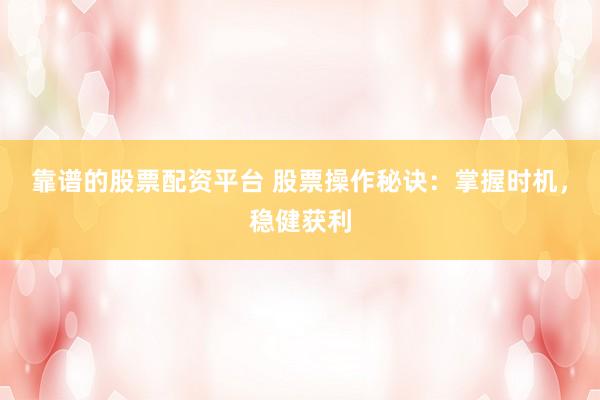 靠谱的股票配资平台 股票操作秘诀：掌握时机，稳健获利