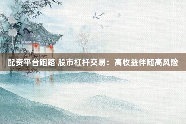 配资平台跑路 股市杠杆交易：高收益伴随高风险