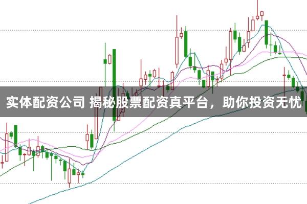 实体配资公司 揭秘股票配资真平台，助你投资无忧