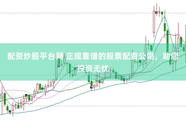 配资炒股平台网 正规靠谱的股票配资公司，助您投资无忧