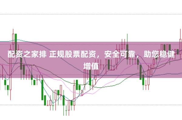 配资之家排 正规股票配资，安全可靠，助您稳健增值