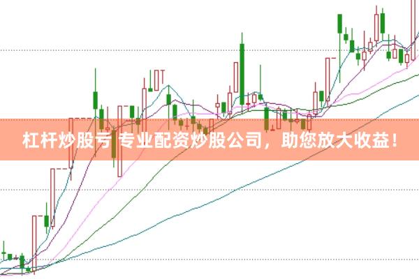 杠杆炒股亏 专业配资炒股公司,助您放大收益!