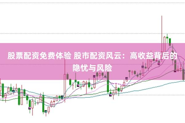 股票配资免费体验 股市配资风云：高收益背后的隐忧与风险
