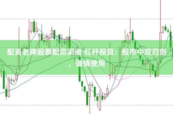 配资老牌股票配资渠道 杠杆投资：股市中双刃剑，谨慎使用