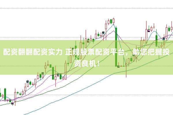 配资翻翻配资实力 正规股票配资平台，助您把握投资良机！