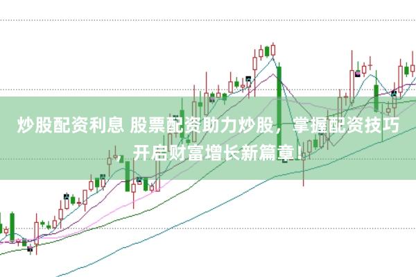 炒股配资利息 股票配资助力炒股,掌握配资技巧,开启财富增长新篇章!