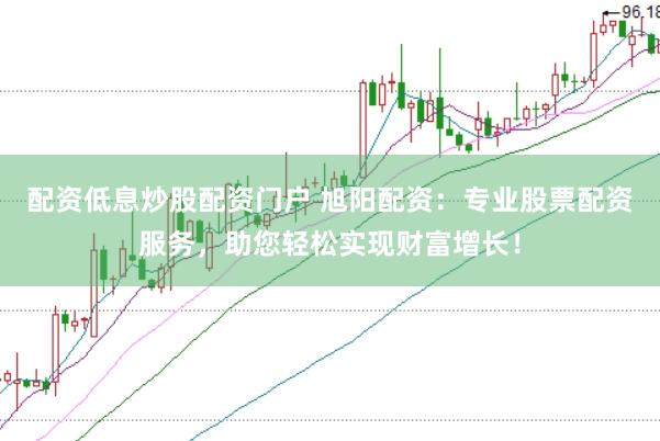 配资低息炒股配资门户 旭阳配资：专业股票配资服务，助您轻松实现财富增长！