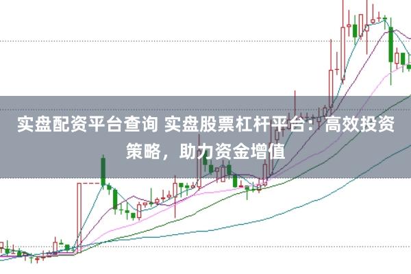实盘配资平台查询 实盘股票杠杆平台：高效投资策略，助力资金增值