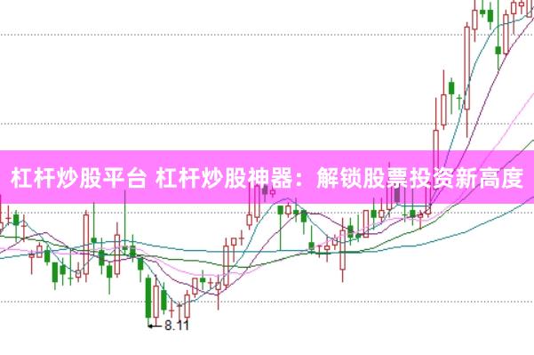 杠杆炒股平台 杠杆炒股神器：解锁股票投资新高度