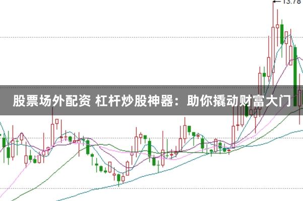 股票场外配资 杠杆炒股神器：助你撬动财富大门