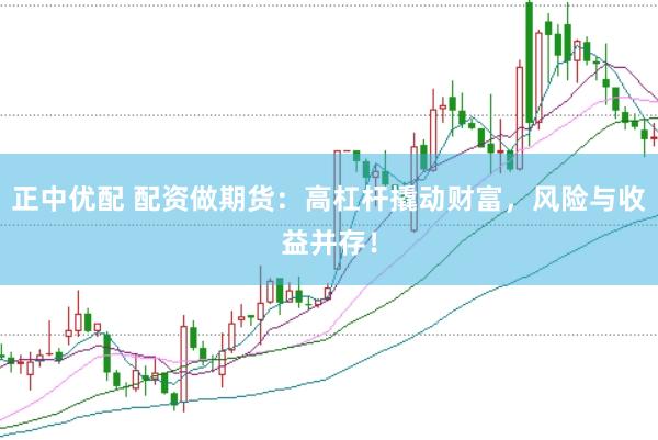 正中优配 配资做期货：高杠杆撬动财富，风险与收益并存！