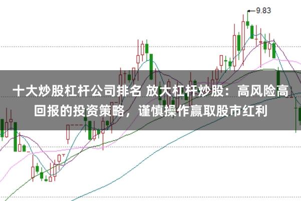 十大炒股杠杆公司排名 放大杠杆炒股：高风险高回报的投资策略，谨慎操作赢取股市红利