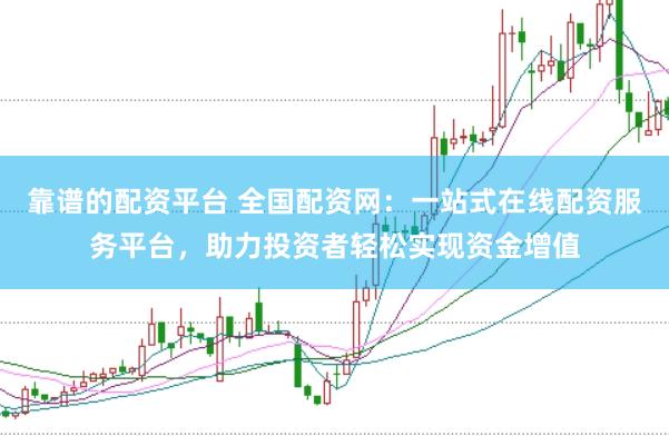 靠谱的配资平台 全国配资网：一站式在线配资服务平台，助力投资者轻松实现资金增值