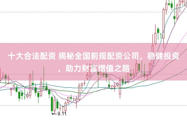 十大合法配资 揭秘全国前规配资公司，稳健投资，助力财富增值之路