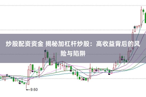 炒股配资资金 揭秘加杠杆炒股：高收益背后的风险与陷阱