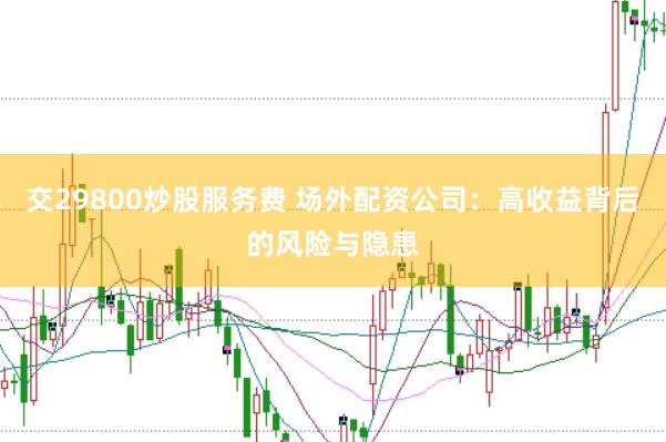 交29800炒股服务费 场外配资公司：高收益背后的风险与隐患