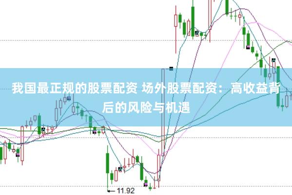 我国最正规的股票配资 场外股票配资：高收益背后的风险与机遇
