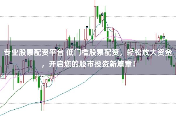 专业股票配资平台 低门槛股票配资，轻松放大资金，开启您的股市投资新篇章！