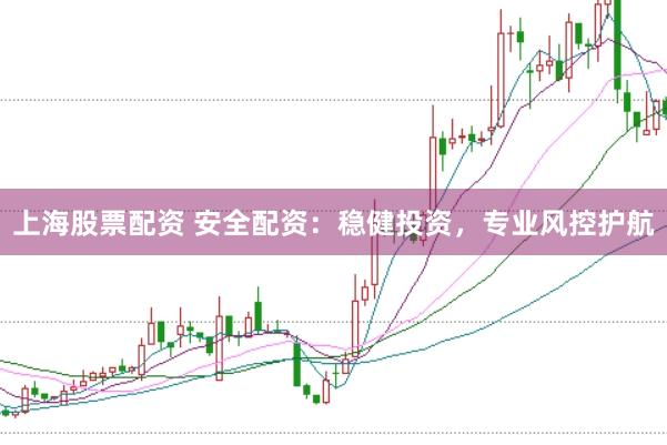 上海股票配资 安全配资:稳健投资,专业风控护航