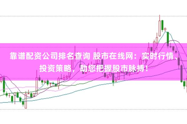 靠谱配资公司排名查询 股市在线网：实时行情、投资策略，助您把握股市脉搏！
