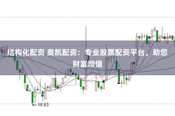 结构化配资 奥凯配资：专业股票配资平台，助您财富增值