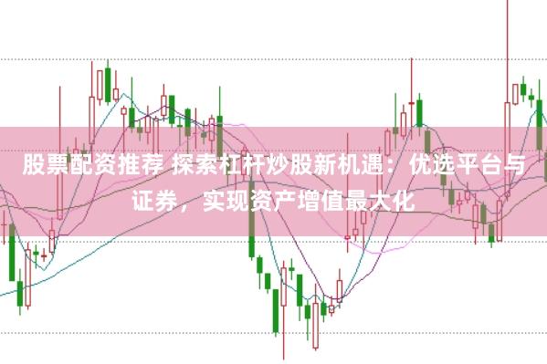 股票配资推荐 探索杠杆炒股新机遇：优选平台与证券，实现资产增值最大化