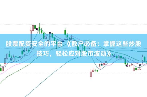 股票配资安全的平台 《散户必备：掌握这些炒股技巧，轻松应对股市波动》
