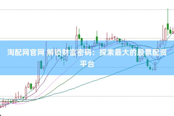 淘配网官网 解锁财富密码：探索最大的股票配资平台