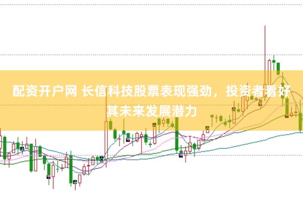 配资开户网 长信科技股票表现强劲，投资者看好其未来发展潜力
