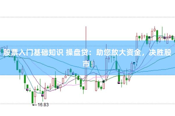 股票入门基础知识 操盘贷：助您放大资金，决胜股市！