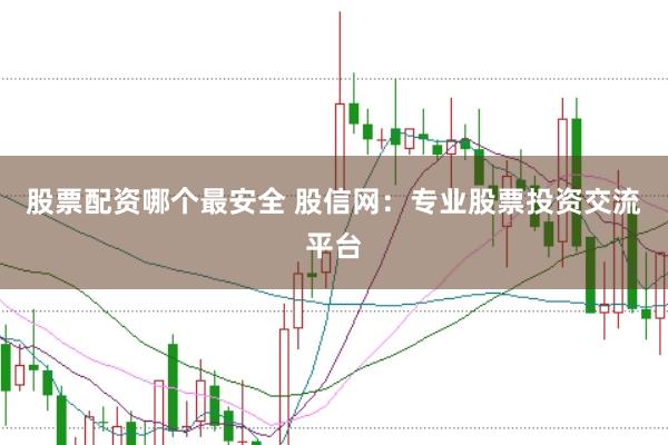 股票配资哪个最安全 股信网：专业股票投资交流平台