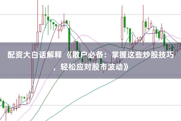 配资大白话解释 《散户必备：掌握这些炒股技巧，轻松应对股市波动》