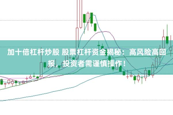 加十倍杠杆炒股 股票杠杆资金揭秘：高风险高回报，投资者需谨慎操作！