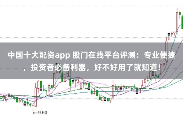 中国十大配资app 股门在线平台评测：专业便捷，投资者必备利器，好不好用了就知道！