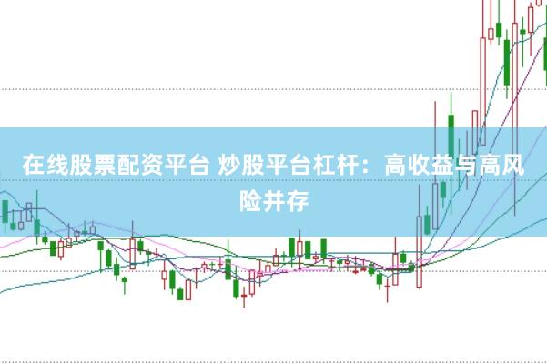 在线股票配资平台 炒股平台杠杆：高收益与高风险并存