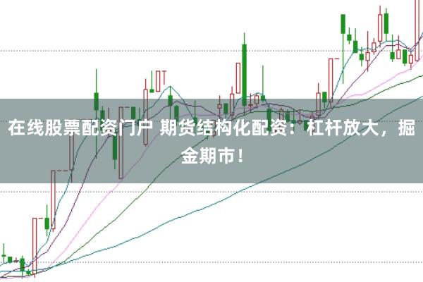 在线股票配资门户 期货结构化配资：杠杆放大，掘金期市！