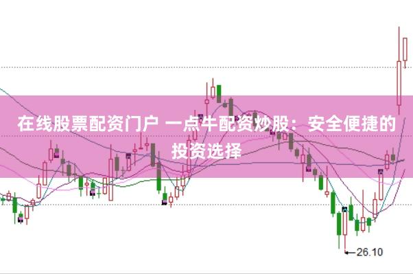 在线股票配资门户 一点牛配资炒股：安全便捷的投资选择