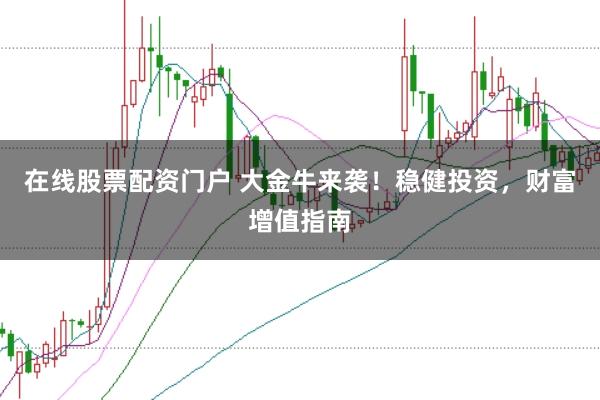 在线股票配资门户 大金牛来袭！稳健投资，财富增值指南