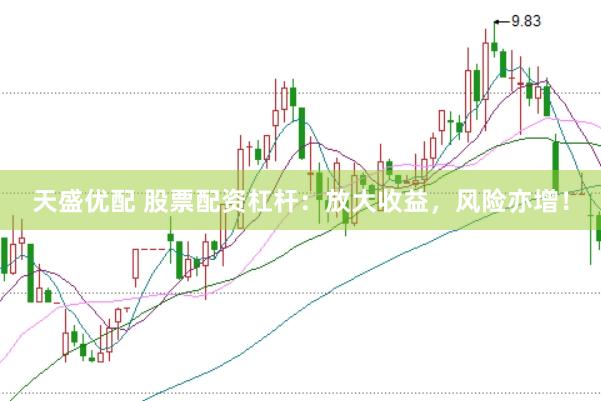 天盛优配 股票配资杠杆：放大收益，风险亦增！