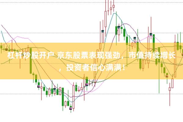 杠杆炒股开户 京东股票表现强劲，市值持续增长，投资者信心满满！