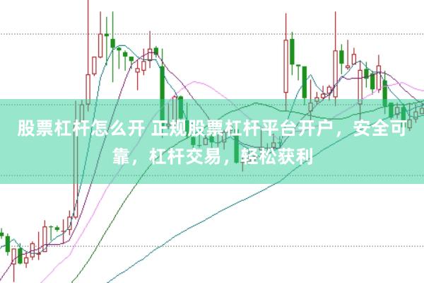 股票杠杆怎么开 正规股票杠杆平台开户，安全可靠，杠杆交易，轻松获利