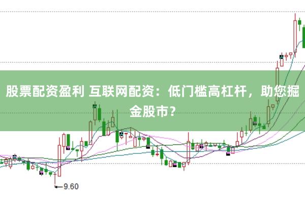 股票配资盈利 互联网配资:低门槛高杠杆,助您掘金股市?
