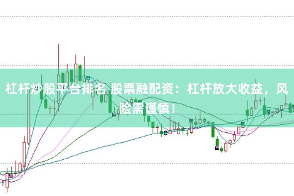 杠杆炒股平台排名 股票融配资：杠杆放大收益，风险需谨慎！