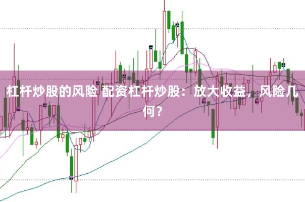 杠杆炒股的风险 配资杠杆炒股：放大收益，风险几何？