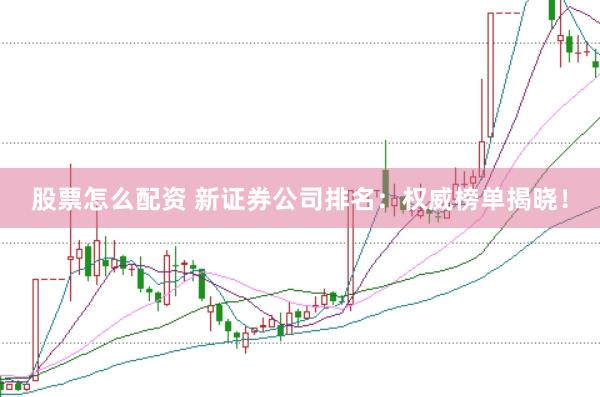 股票怎么配资 新证券公司排名：权威榜单揭晓！