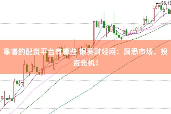靠谱的配资平台有哪些 银葵财经网：洞悉市场，投资先机！