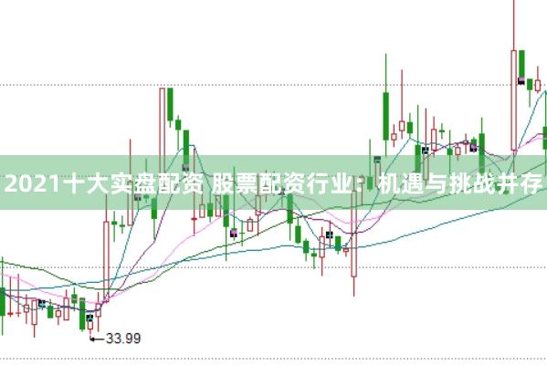 2021十大实盘配资 股票配资行业：机遇与挑战并存