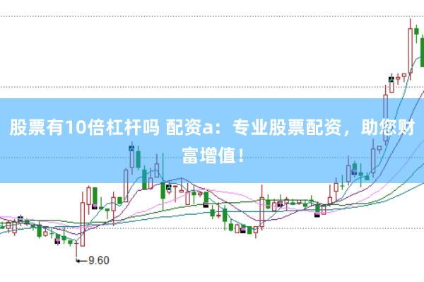 股票有10倍杠杆吗 配资a：专业股票配资，助您财富增值！