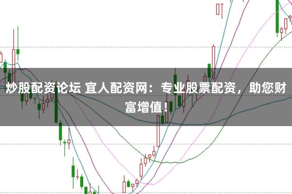 炒股配资论坛 宜人配资网：专业股票配资，助您财富增值！
